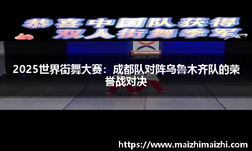 2025世界街舞大赛：成都队对阵乌鲁木齐队的荣誉战对决
